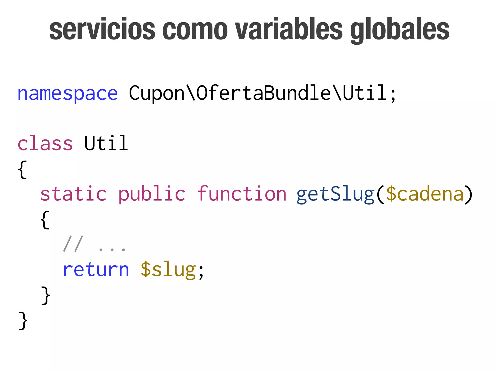 servicios como variables globales
namespace CuponOfertaBundleUtil;

class Util
{
  static public function getSlug($cadena)
  {
    // ...
    return $slug;
  }
}
 