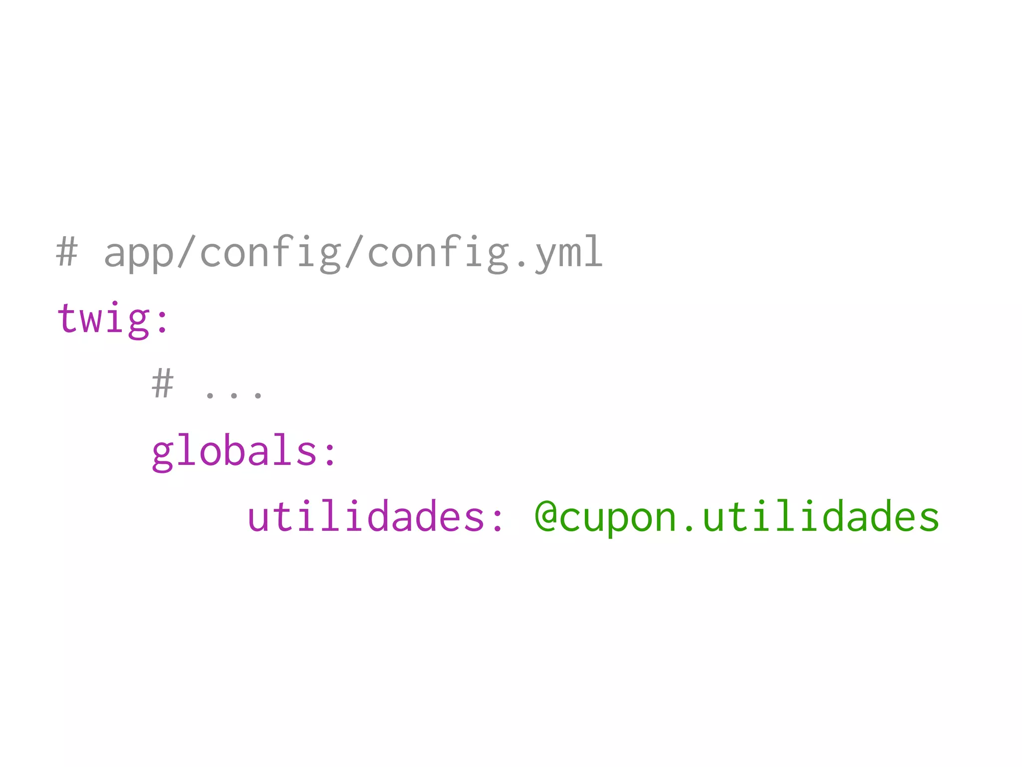 # app/config/config.yml
twig:
    # ...
    globals:
        utilidades: @cupon.utilidades
 