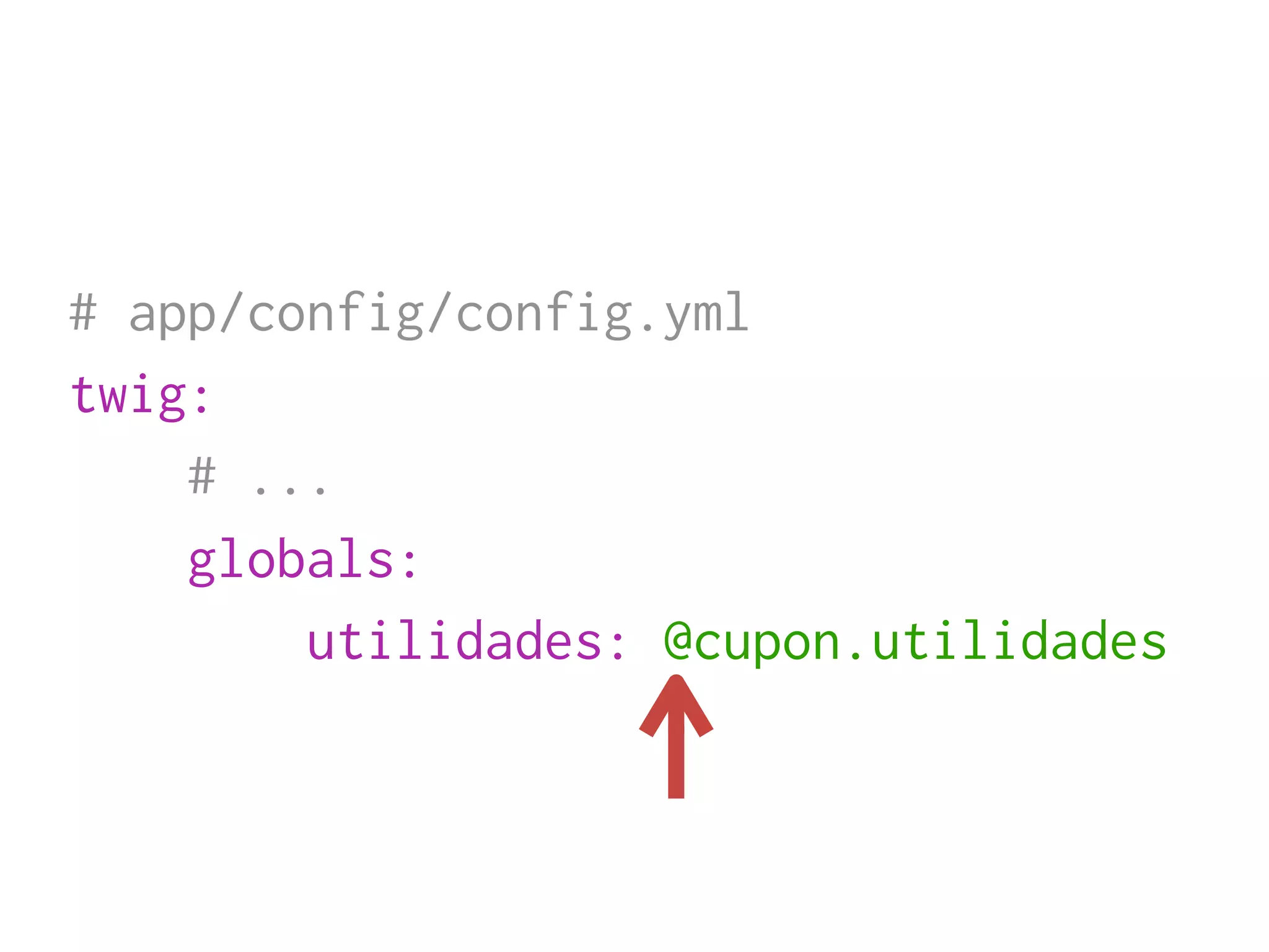 # app/config/config.yml
twig:
    # ...
    globals:
        utilidades: @cupon.utilidades
 