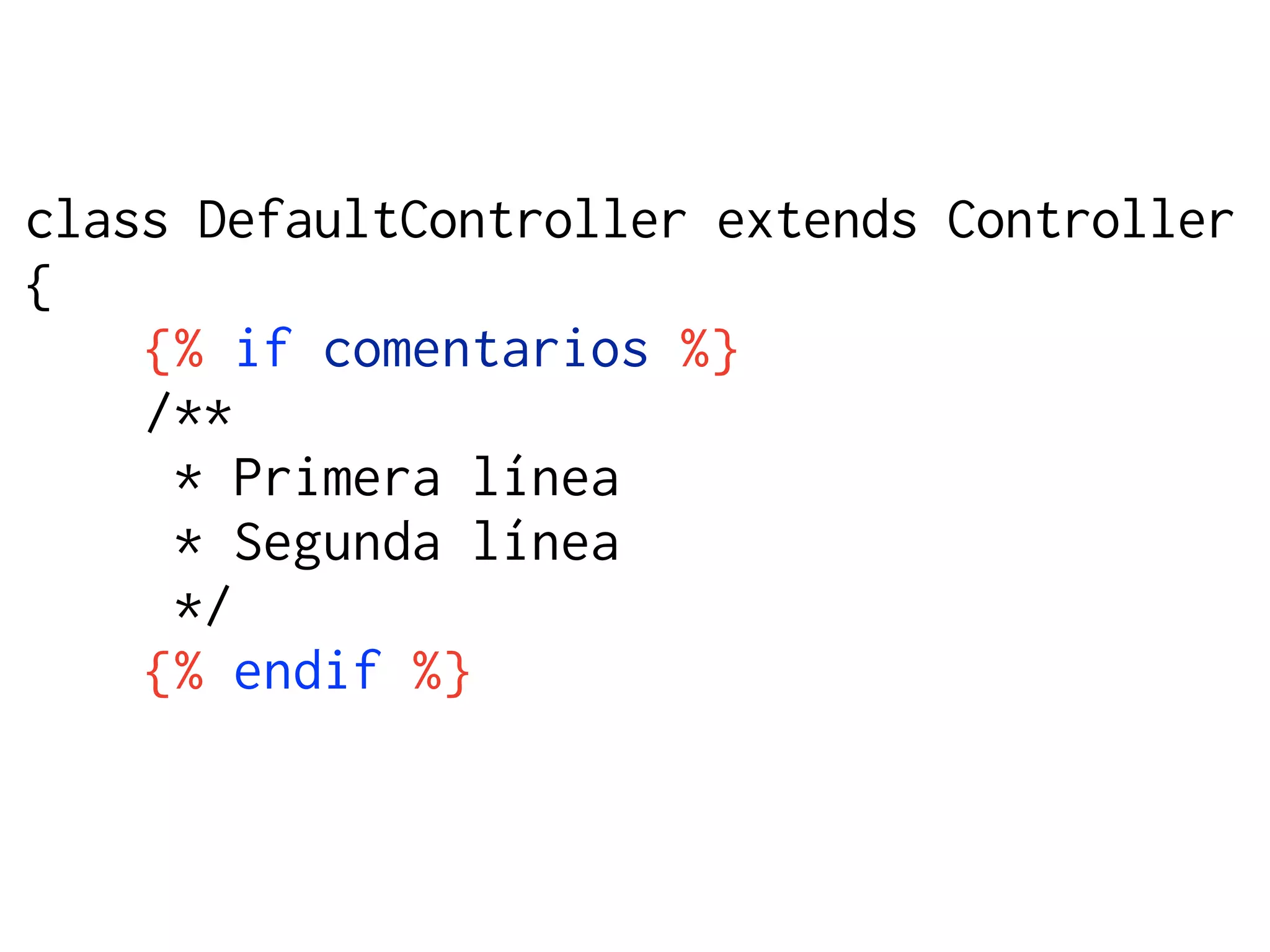 class DefaultController extends Controller
{
    {% if comentarios %}
    /**
     * Primera línea
     * Segunda línea
     */
    {% endif %}
 