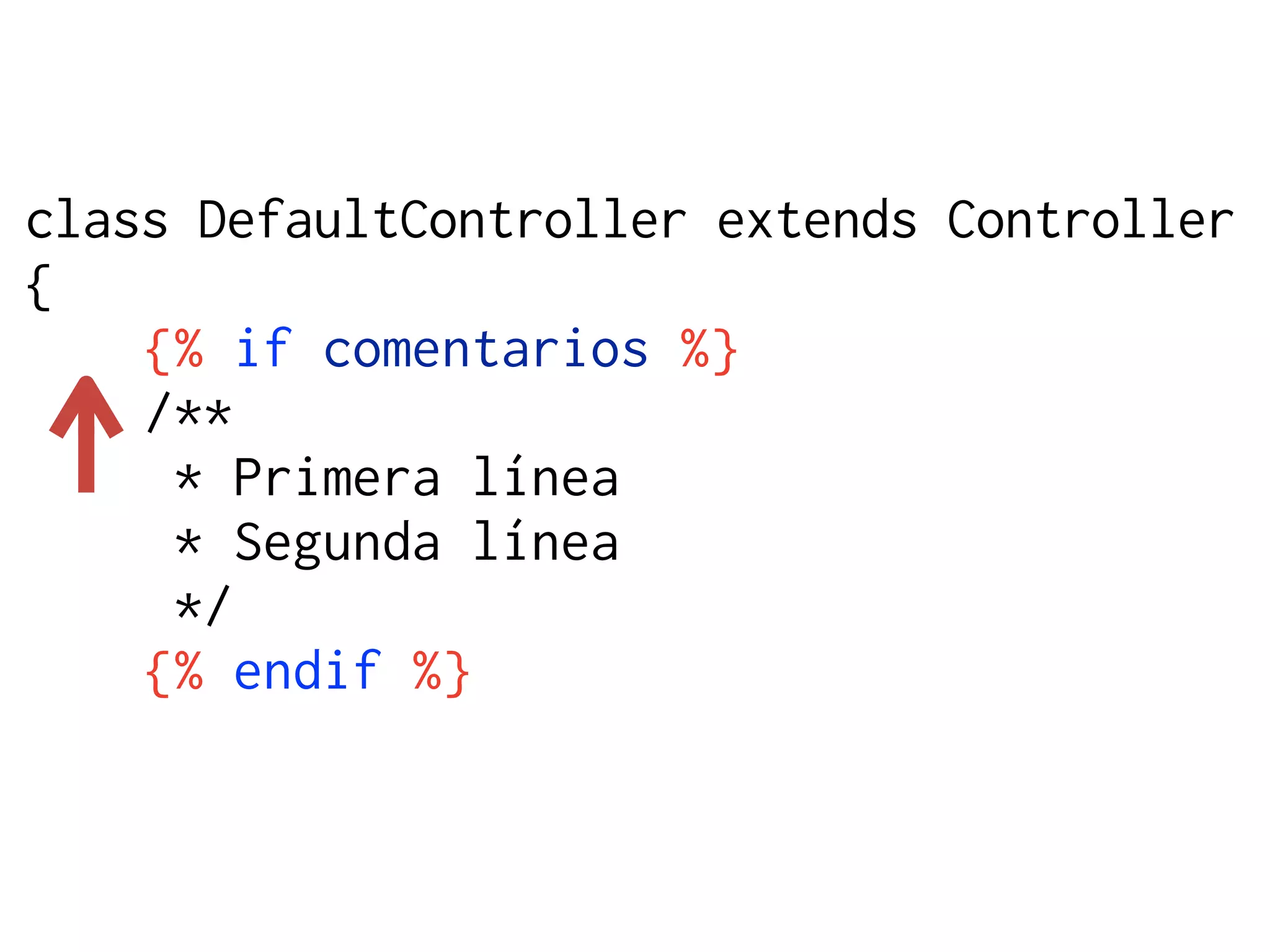 class DefaultController extends Controller
{
    {% if comentarios %}
    /**
     * Primera línea
     * Segunda línea
     */
    {% endif %}
 