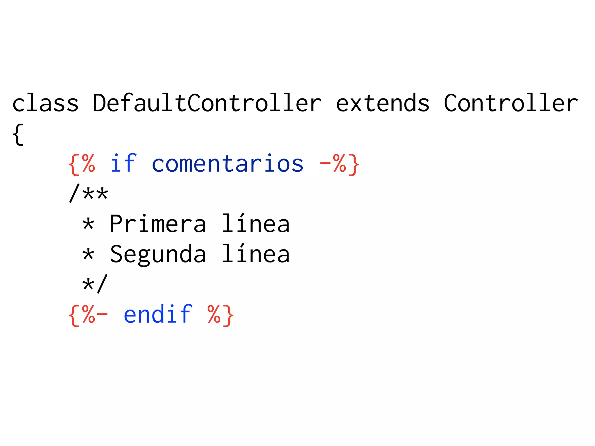 class DefaultController extends Controller
{
    {% if comentarios -%}
    /**
     * Primera línea
     * Segunda línea
     */
    {%- endif %}
 