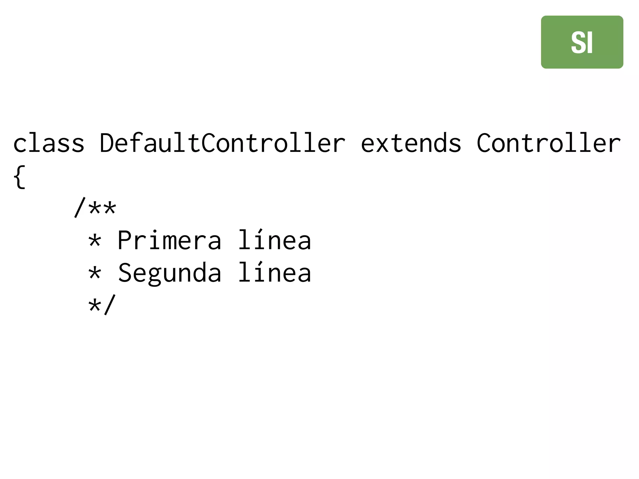 SI


class DefaultController extends Controller
{
    /**
     * Primera línea
     * Segunda línea
     */
 
