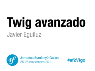 Twig avanzado
Javier Eguiluz


     Jornadas Symfony2 Galicia
     25-26 noviembre 2011        #sf2Vigo
 