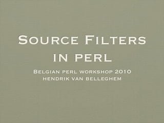 Source Filters
   in perl
 Belgian perl workshop 2010
   hendrik van belleghem
 