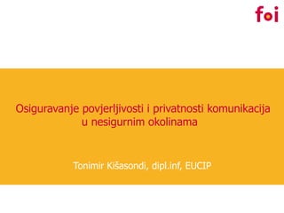Osiguravanje povjerljivosti i privatnosti komunikacija u nesigurnim okolinama  Tonimir Kišasondi, dipl.inf, EUCIP 