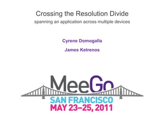 Crossing the Resolution Divide
spanning an application across multiple devices



             Cyrene Domogalla

              James Ketrenos
 