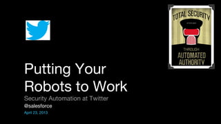 @salesforce
April 23, 2013
Putting Your
Robots to Work
Security Automation at Twitter
 