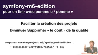 Responsive Design
symfony-m6-edition 
pour en ﬁnir avec pomme c / pomme v
Faciliter la création des projets
Diminuer Supprimer « le coût » de la qualité

composer create-project m6/symfony-m6-edition .
--repository-url=http://satis/ -s dev
 