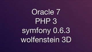 Oracle 7
PHP 3
symfony 0.6.3
wolfenstein 3D
 