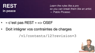 Responsive Design
REST 
in peace
•  « c’est pas REST » => OSEF 
•  Doit intégrer vos contraintes de charges
/v1/contents/12?revision=3
Learn the rules like a pro
so you can break them like an artist.
— Pablo Picasso
 