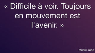 « Diﬃcile à voir. Toujours
en mouvement est
l'avenir. » 
 

Maître Yoda
 