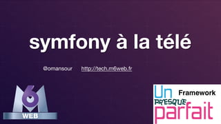 symfony à la télé
@omansour
 http://tech.m6web.fr
 