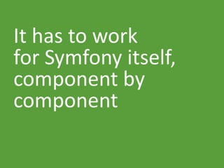 It has to work
for Symfony itself,
component by
component
 