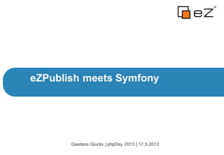 eZPublish meets Symfony
Gaetano Giunta | phpDay 2013 | 17.5.2013
 