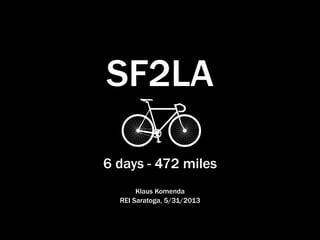 SF2LA
6 days - 472 miles
Klaus Komenda
REI Saratoga, 5/31/2013
 