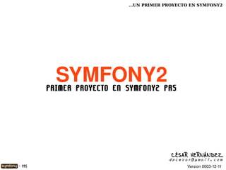 ...UN PRIMER PROYECTO EN SYMFONY2




              SYMFONY2
            PRIMER PROYECTO EN SYMFONY2 PR5




                                              CÉSAR HERNÁNDEZ
                                             dpcesar@gmail.com
    - PR5                                          Version 0003­12­11
 