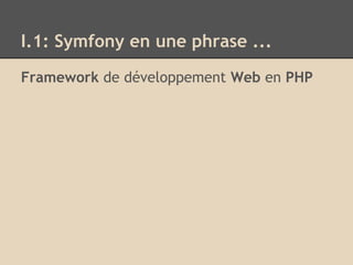 I.1: Symfony en une phrase ...
Framework de développement Web en PHP
 