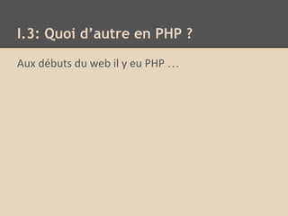 Aux débuts du web il y eu PHP …
I.3: Quoi d’autre en PHP ?
 