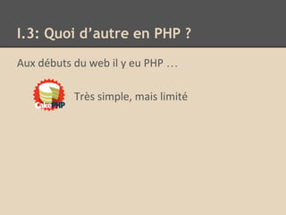 Aux débuts du web il y eu PHP …
Très simple, mais limité
I.3: Quoi d’autre en PHP ?
 