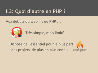 I.3: Quoi d’autre en PHP ?
Aux débuts du web il y eu PHP …
Très simple, mais limité
Dispose de l'essentiel pour la plus part
des projets, de plus en plus connu
 