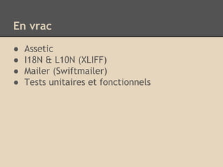 En vrac
● Assetic
● I18N & L10N (XLIFF)
● Mailer (Swiftmailer)
● Tests unitaires et fonctionnels
 