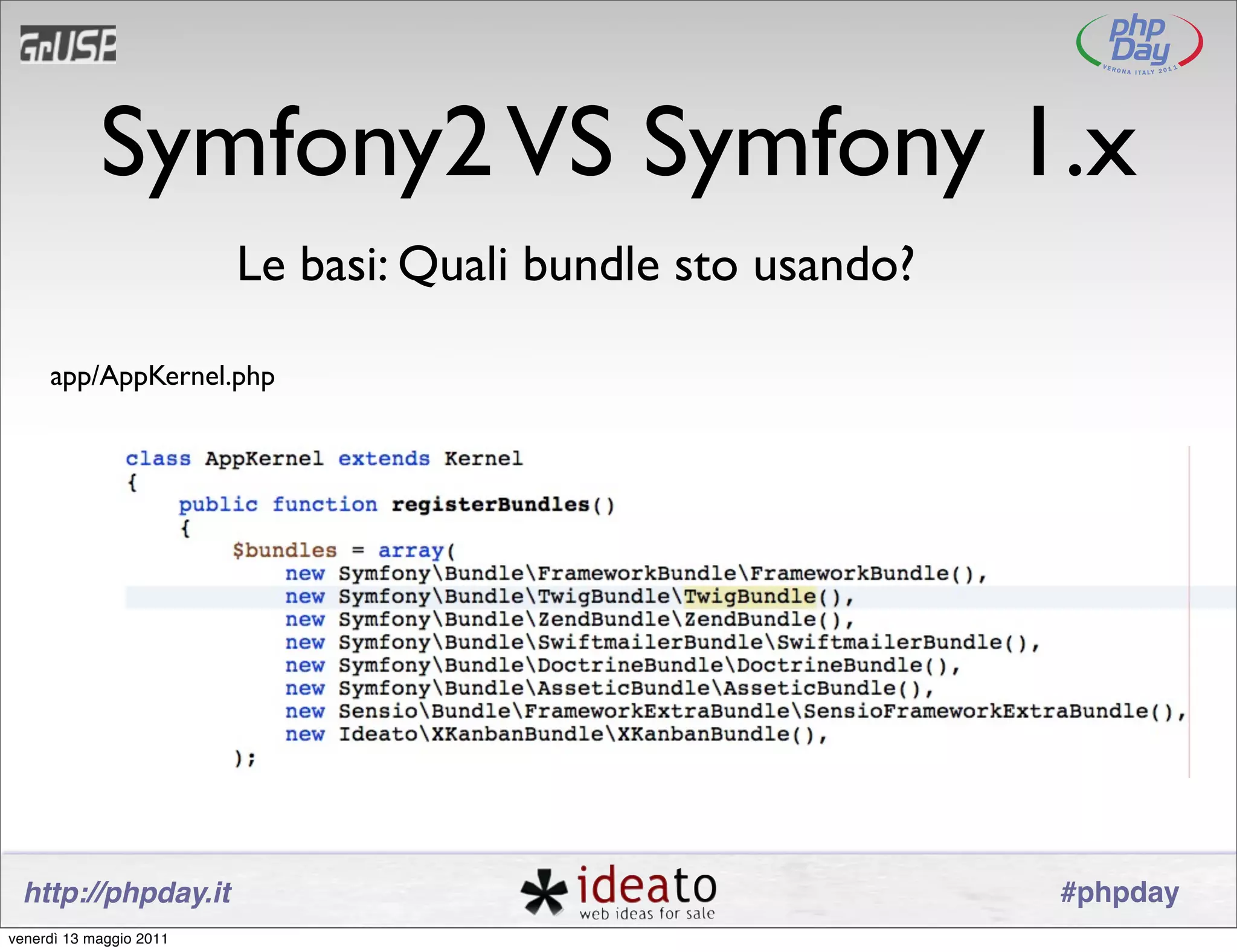 Symfony2 VS Symfony 1.x
                         Le basi: Quali bundle sto usando?

     app/AppKernel.php




 http://phpday.it                                            #phpday
venerdì 13 maggio 2011
 