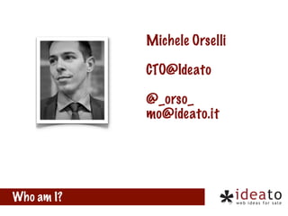 Michele Orselli
CTO@Ideato
@_orso_
mo@ideato.it

Who am I?

 