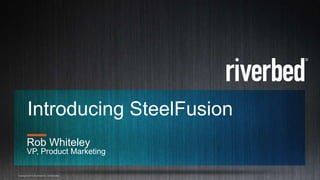 Copyright 2014 Riverbed Inc. Confidential. 1
Introducing SteelFusion
Rob Whiteley
VP, Product Marketing
 
