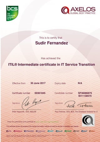 Sudir Fernandez
ITIL® Intermediate certiﬁcate in IT Service Transition
1
30 June 2017 N/A
SF3608687500361845
ID11138575
Check the authenticity of this certiﬁcate at http://www.bcs.org/eCertCheck
 