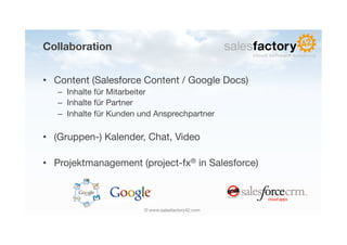Collaboration


•  Content (Salesforce Content / Google Docs)
   –  Inhalte für Mitarbeiter
   –  Inhalte für Partner
   –...