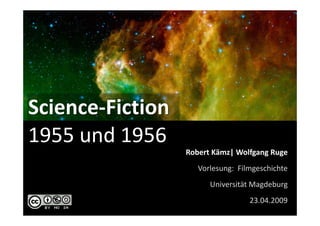Science-Fiction
1955 und 1956
                  Robert Kämz| Wolfgang Ruge
                     Vorlesung: Filmgeschichte
                        Universität Magdeburg
                                   23.04.2009
 