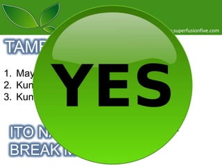www.superfusionfive.com

TAMBAY?
1. May plano ka ba?
2. Kung meron, kelan?
3. Kung hindi ikaw, sino?

ITO NA ANG
BREAK MO!

I - kaw
S- iya
T- ayo
A- ang
M-ga
B- atang
A- yaw
Y- umaman

 