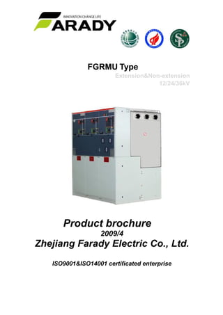  
 
 
 
 
 
 
 
FGRMU Type
Extension&Non-extension
12/24/36kV
 
 
 
 
 
Product brochure
2009/4
Zhejiang Farady Electric Co., Ltd.
ISO9001&ISO14001 certificated enterprise
 