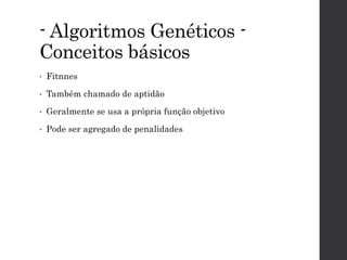 - Algoritmos Genéticos -
Conceitos básicos
• Fitnnes
• Também chamado de aptidão
• Geralmente se usa a própria função objetivo
• Pode ser agregado de penalidades
 