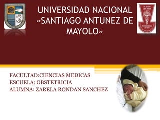 UNIVERSIDAD NACIONAL
«SANTIAGO ANTUNEZ DE
MAYOLO»
FACULTAD:CIENCIAS MEDICAS
ESCUELA: OBSTETRICIA
ALUMNA: ZARELA RONDAN SANCHEZ
 