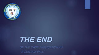 THE END
OF THE CASE APPLICATION OF
“ A CURTAIN FALL”
 