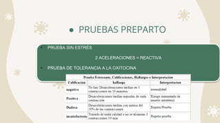 ● PRUEBAS PREPARTO
• PRUEBA SIN ESTRÉS
2 ACELERACIONES = REACTIVA
• PRUEBA DE TOLERANCIA A LA OXITOCINA
 