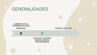 GENERALIDADES
AUMENTO DE LA
MORBIMORTALIDAD
PERINATAL
PRODUCE LESIONES
NEUROLOGICAS
IRREVERSIBLES
APGAR A LOS 5 MIN
 
