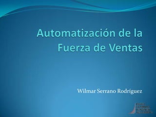 Automatización de la Fuerza de Ventas Wilmar Serrano Rodríguez 