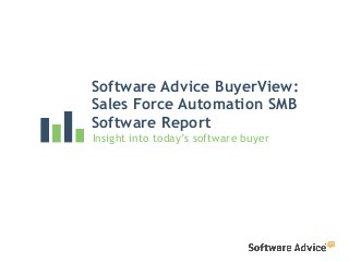 Software Advice BuyerView:
Sales Force Automation SMB
Software Report
Insight into today’s software buyer
 