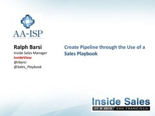 Ralph Barsi            Create Pipeline through the Use of a
Inside Sales Manager   Sales Playbook
InsideView
@rbarsi
@Sales_Playbook
 