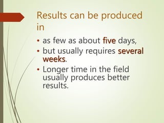 Results can be produced
in
• as few as about five days,
• but usually requires several
weeks.
• Longer time in the field
u...