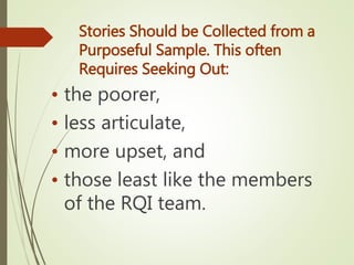 Stories Should be Collected from a
Purposeful Sample. This often
Requires Seeking Out:
• the poorer,
• less articulate,
• ...