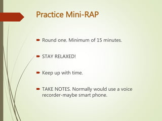 Practice Mini-RAP
 Round one. Minimum of 15 minutes.
 STAY RELAXED!
 Keep up with time.
 TAKE NOTES. Normally would us...