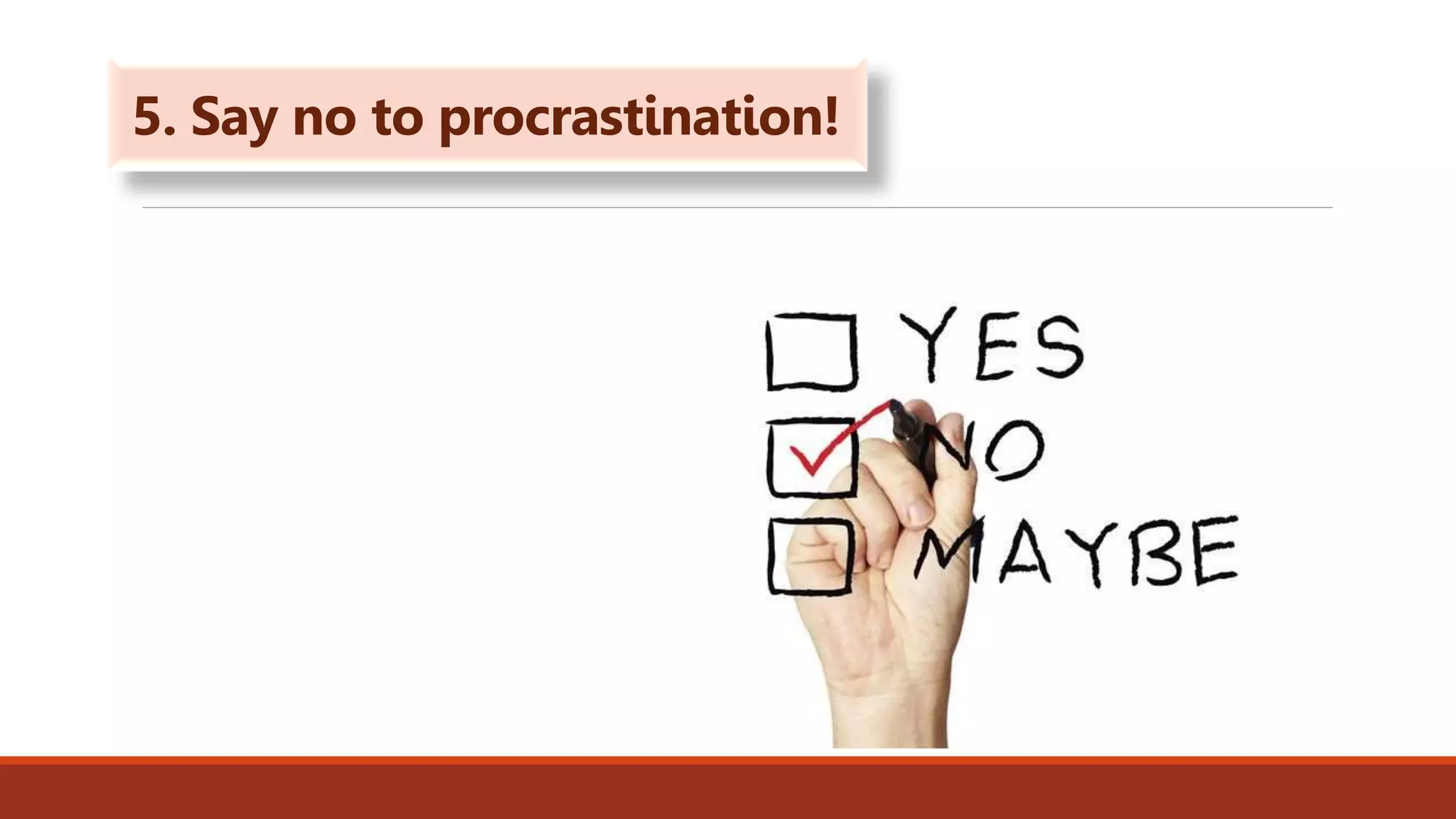 5. Say no to procrastination!
 