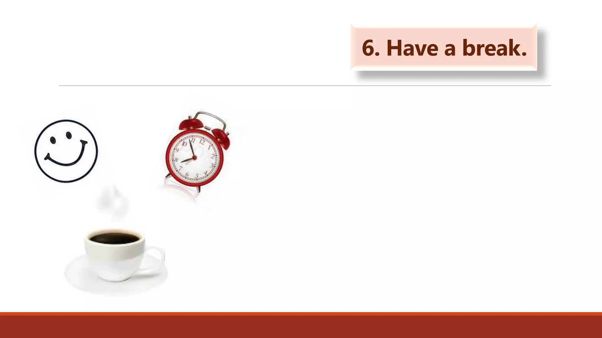 6. Have a break.
 