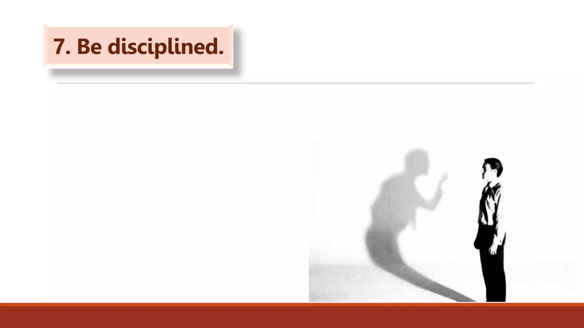 7. Be disciplined.
 