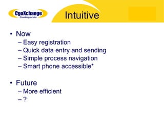 Intuitive Now Easy registration Quick data entry and sending Simple process navigation Smart phone accessible* Future More efficient ? 