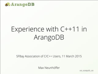 Experience with C++11 in
ArangoDB
Max Neunhöﬀer
SFBay Association of C/C++ Users, 11 March 2015
www.arangodb.com
 